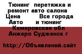 Тюнинг, перетяжка и ремонт авто салона › Цена ­ 100 - Все города Авто » GT и тюнинг   . Кемеровская обл.,Анжеро-Судженск г.